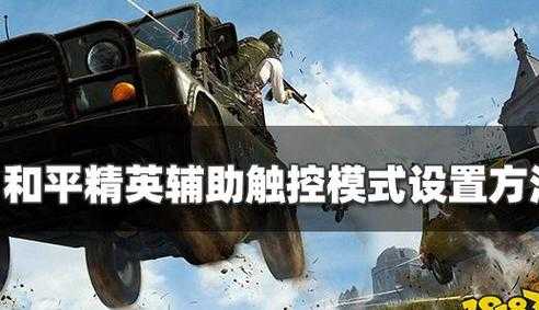 和平精英辅助触控模式干嘛用的啊(吃鸡辅助触控要打开吗)
