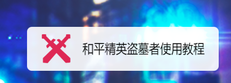 和平精英盗墓者辅助怎么用(和平盗墓者怎么使用)